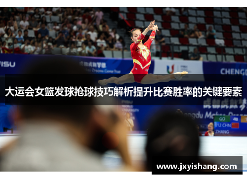 大运会女篮发球抢球技巧解析提升比赛胜率的关键要素