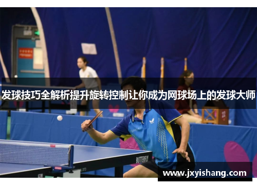 发球技巧全解析提升旋转控制让你成为网球场上的发球大师