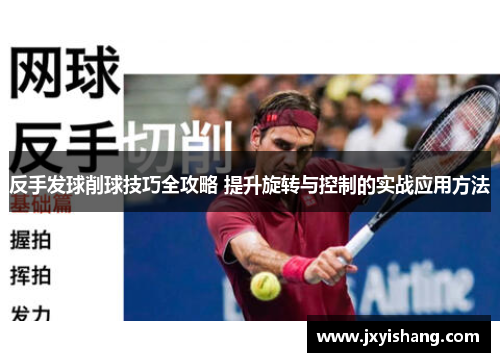反手发球削球技巧全攻略 提升旋转与控制的实战应用方法