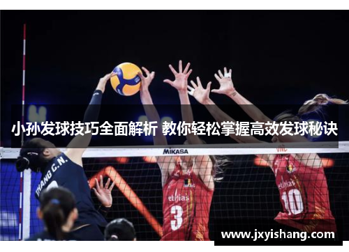 小孙发球技巧全面解析 教你轻松掌握高效发球秘诀