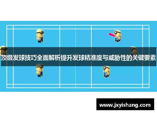 顶级发球技巧全面解析提升发球精准度与威胁性的关键要素