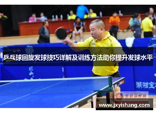 乒乓球回旋发球技巧详解及训练方法助你提升发球水平