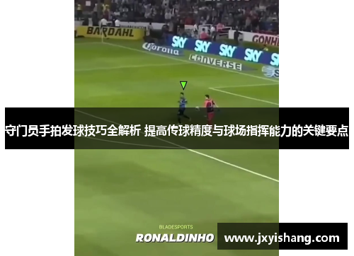 守门员手拍发球技巧全解析 提高传球精度与球场指挥能力的关键要点