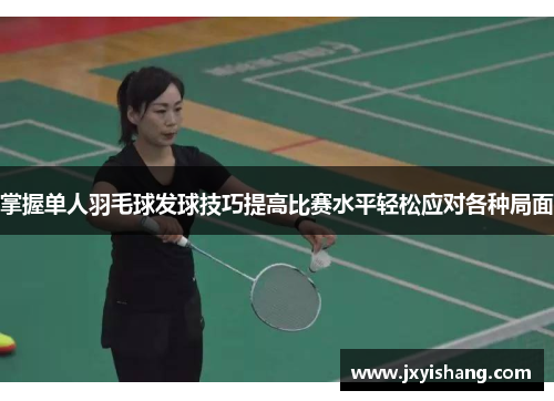 掌握单人羽毛球发球技巧提高比赛水平轻松应对各种局面