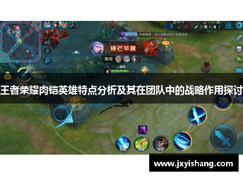 王者荣耀肉铠英雄特点分析及其在团队中的战略作用探讨