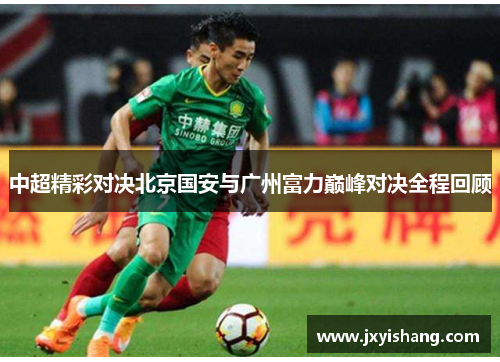 中超精彩对决北京国安与广州富力巅峰对决全程回顾