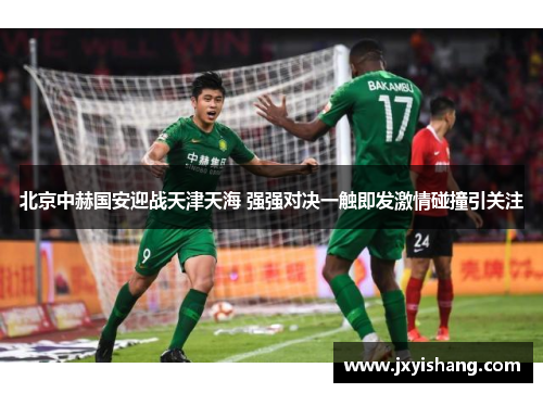 北京中赫国安迎战天津天海 强强对决一触即发激情碰撞引关注