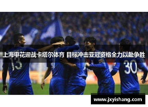 上海申花迎战卡塔尔体育 目标冲击亚冠资格全力以赴争胜