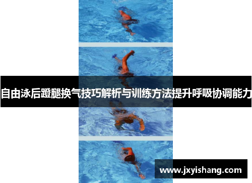 自由泳后蹬腿换气技巧解析与训练方法提升呼吸协调能力