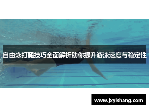 自由泳打腿技巧全面解析助你提升游泳速度与稳定性