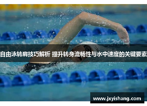 自由泳转肩技巧解析 提升转身流畅性与水中速度的关键要素