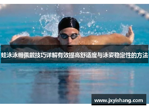 蛙泳泳帽佩戴技巧详解有效提高舒适度与泳姿稳定性的方法